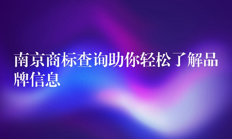 南京商标查询助你轻松了解品牌信息