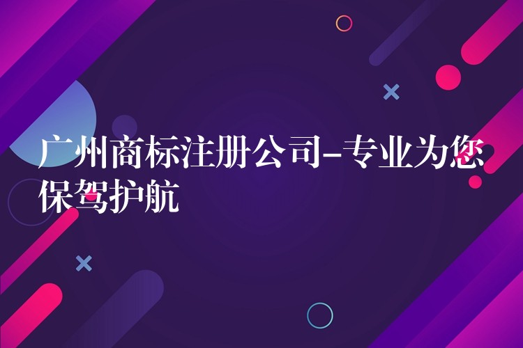 广州商标注册公司-专业为您保驾护航