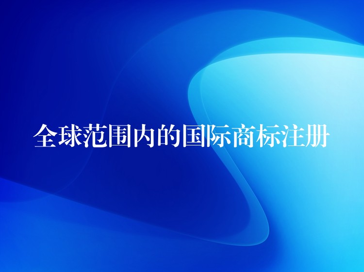 全球范围内的国际商标注册