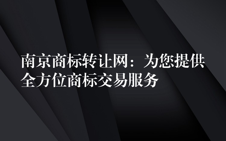 南京商标转让网：为您提供全方位商标交易服务