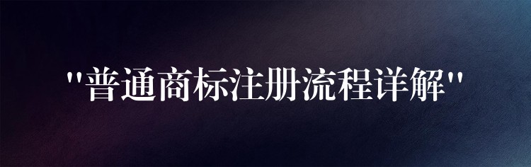 “普通商标注册流程详解”