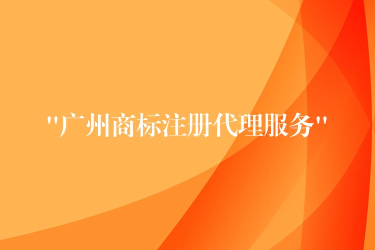 “广州商标注册代理服务”