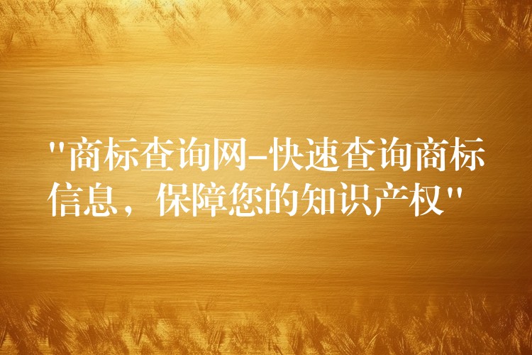 “商标查询网-快速查询商标信息，保障您的知识产权”