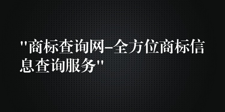 “商标查询网-全方位商标信息查询服务”