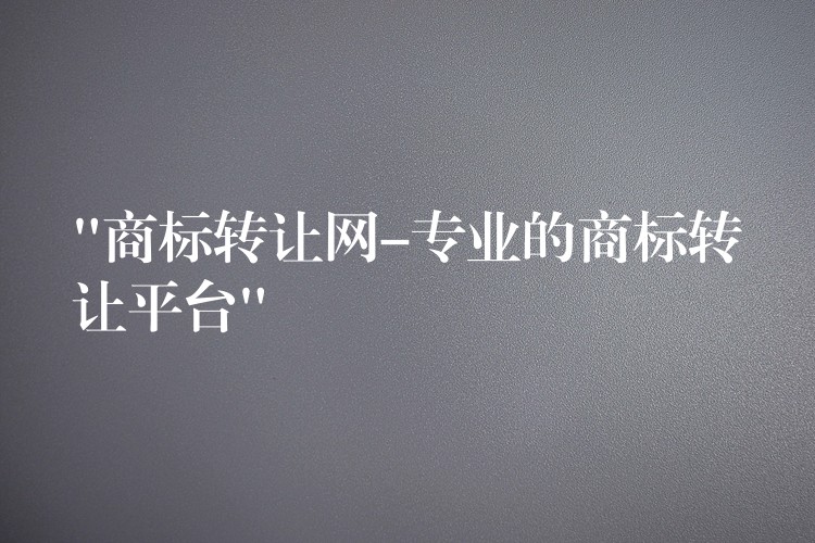 “商标转让网-专业的商标转让平台”