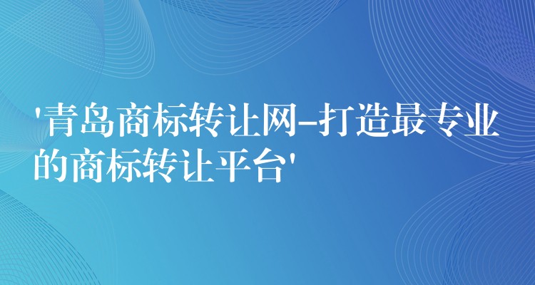 ‘青岛商标转让网-打造最专业的商标转让平台’