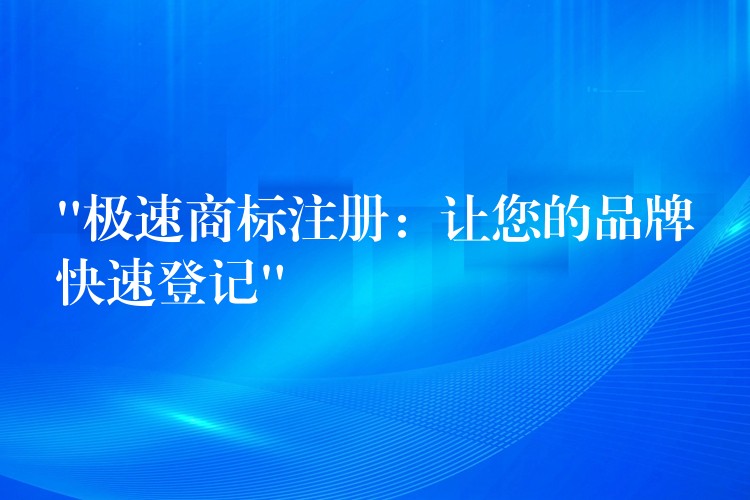 “极速商标注册：让您的品牌快速登记”