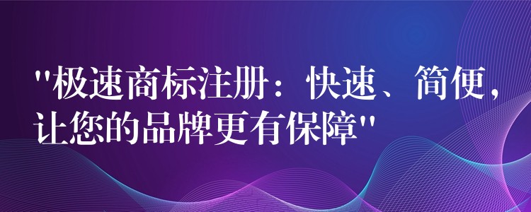 “极速商标注册：快速、简便，让您的品牌更有保障”