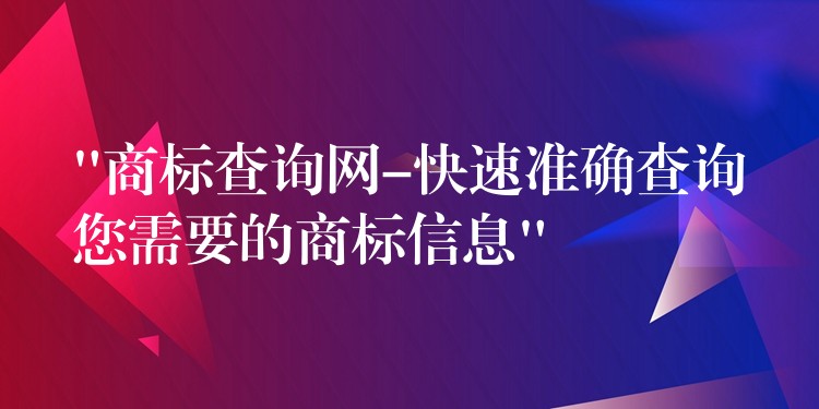 “商标查询网-快速准确查询您需要的商标信息”