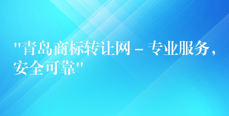 “青岛商标转让网 – 专业服务，安全可靠”