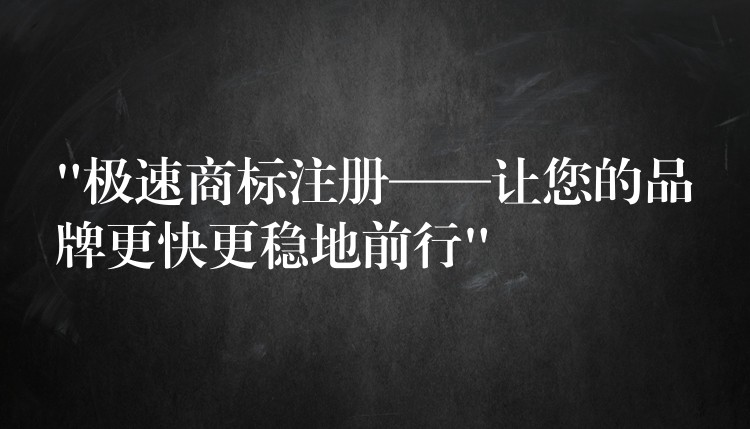 “极速商标注册——让您的品牌更快更稳地前行”