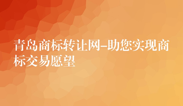 青岛商标转让网-助您实现商标交易愿望