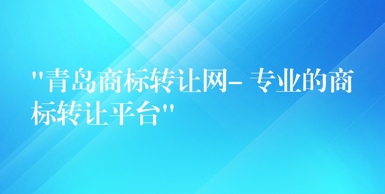 “青岛商标转让网- 专业的商标转让平台”