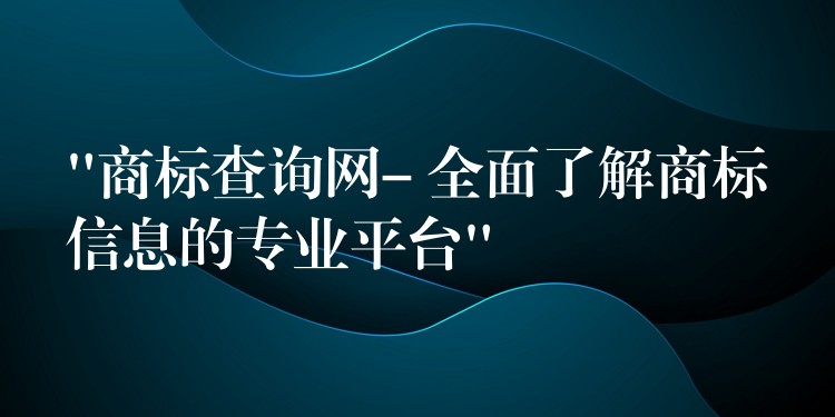 “商标查询网- 全面了解商标信息的专业平台”