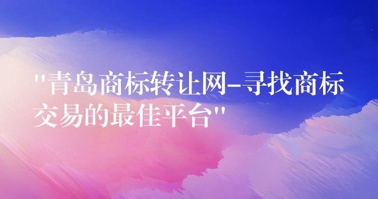 “青岛商标转让网-寻找商标交易的最佳平台”