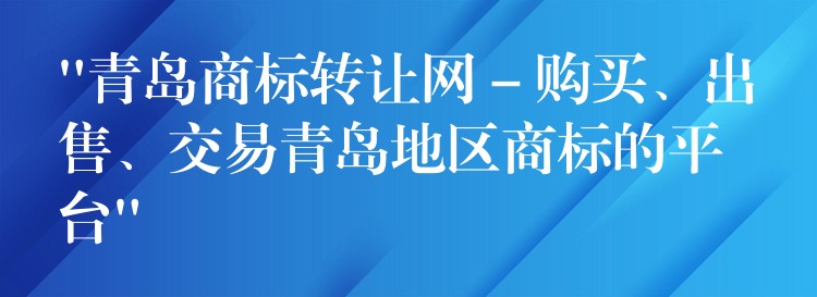 “青岛商标转让网 – 购买、出售、交易青岛地区商标的平台”