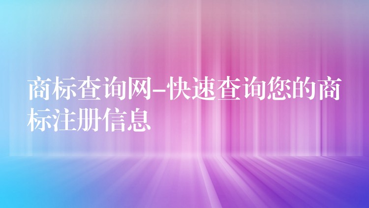 商标查询网-快速查询您的商标注册信息