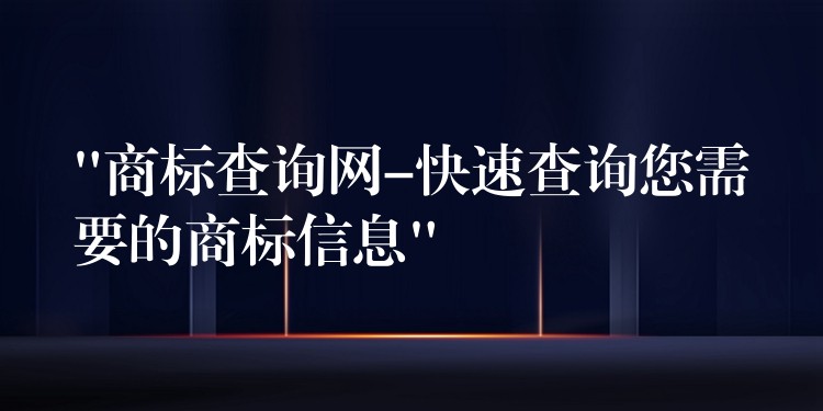 “商标查询网-快速查询您需要的商标信息”