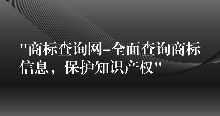 “商标查询网-全面查询商标信息，保护知识产权”