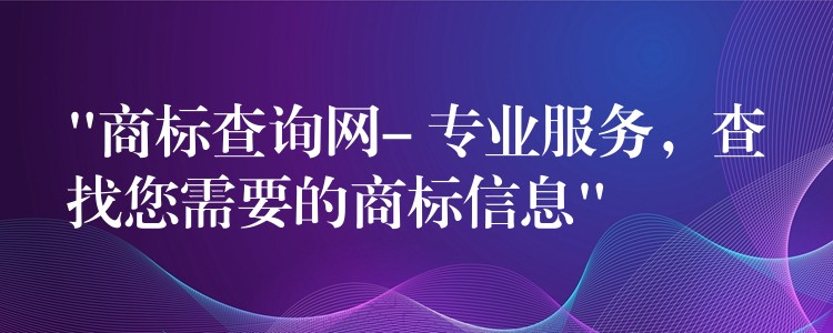 “商标查询网- 专业服务，查找您需要的商标信息”