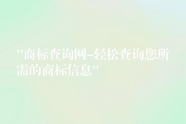 “商标查询网-轻松查询您所需的商标信息”