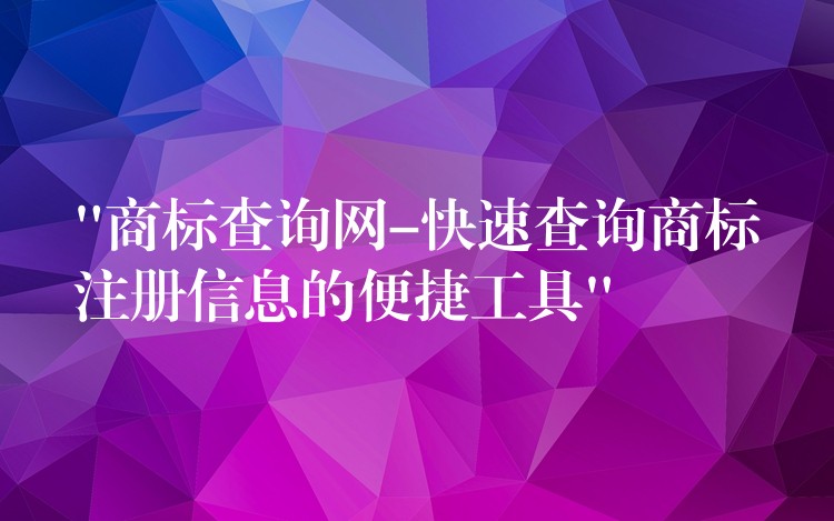 “商标查询网-快速查询商标注册信息的便捷工具”