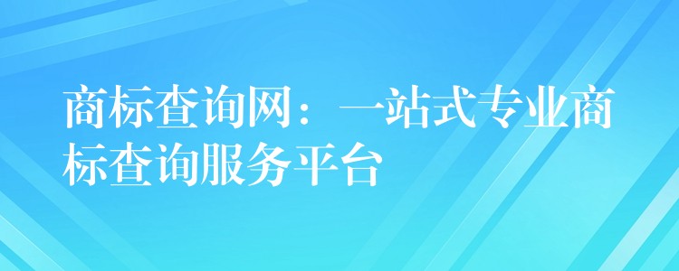 商标查询网：一站式专业商标查询服务平台