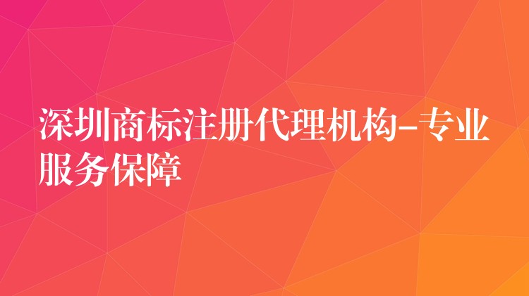 深圳商标注册代理机构-专业服务保障