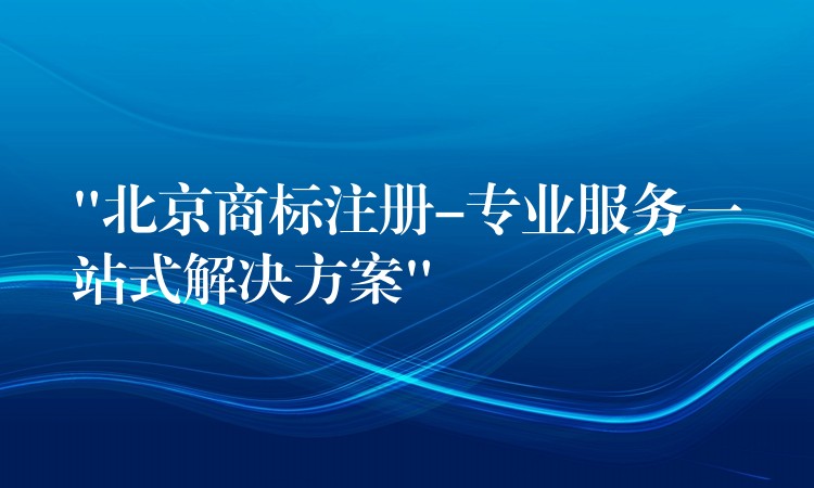 “北京商标注册-专业服务一站式解决方案”