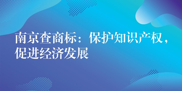 南京查商标：保护知识产权，促进经济发展