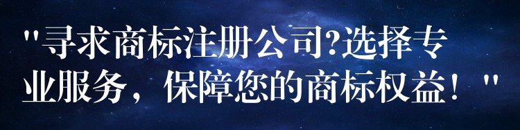 “寻求商标注册公司?选择专业服务，保障您的商标权益！”