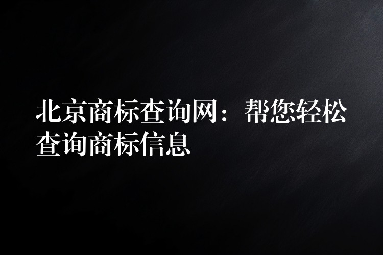 北京商标查询网：帮您轻松查询商标信息