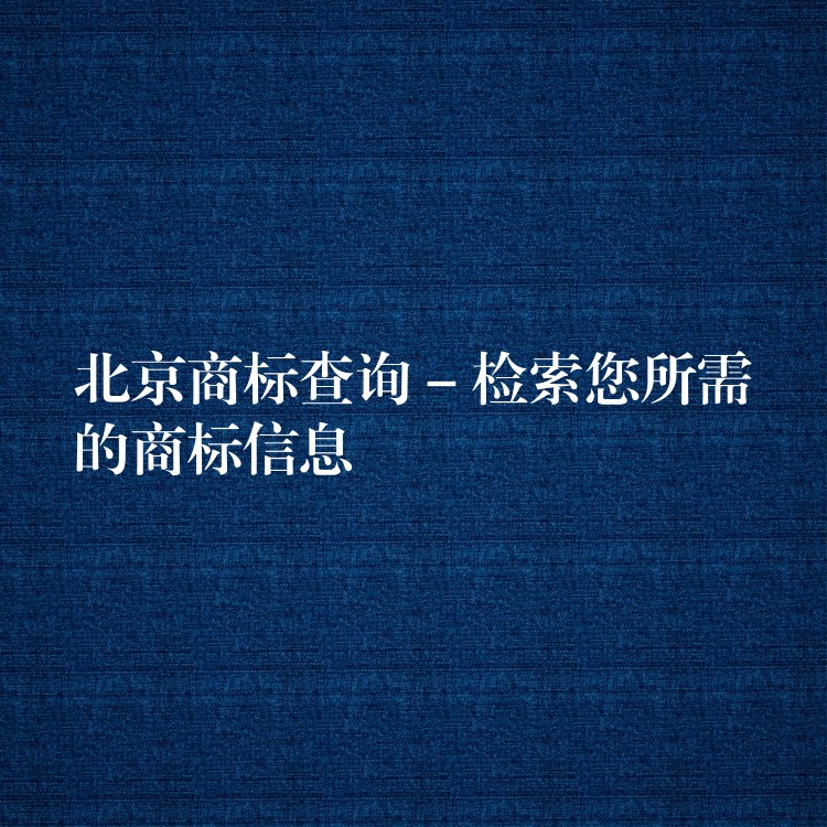 北京商标查询 – 检索您所需的商标信息