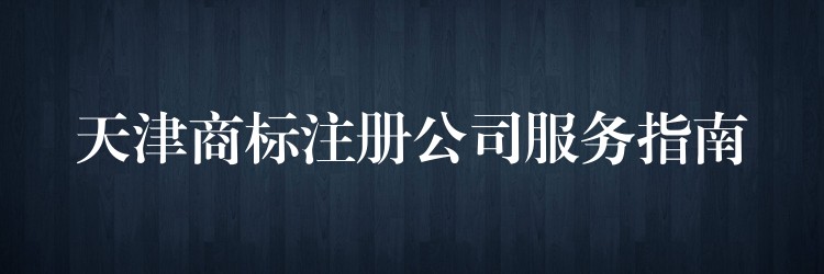 天津商标注册公司服务指南