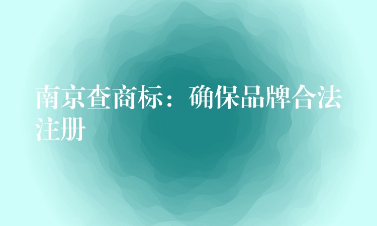 南京查商标：确保品牌合法注册