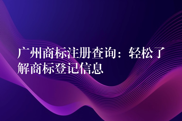 广州商标注册查询：轻松了解商标登记信息