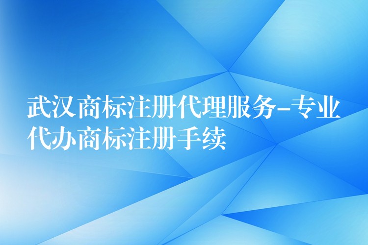 武汉商标注册代理服务-专业代办商标注册手续